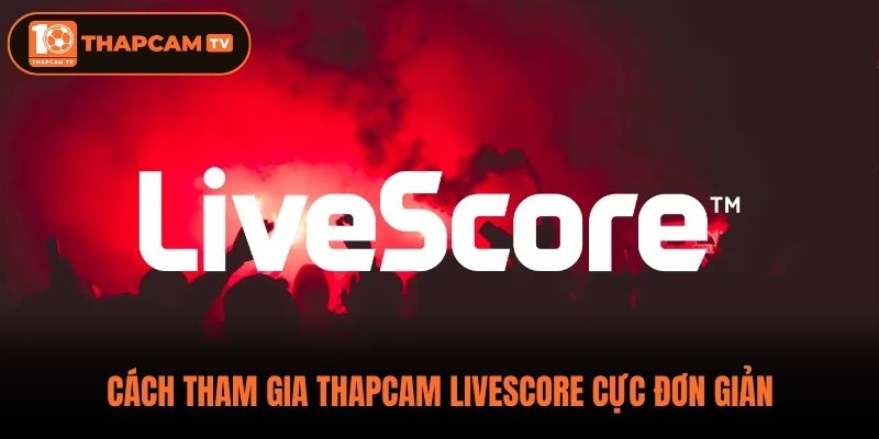 Cách tham gia thapcam livescore cực đơn giản