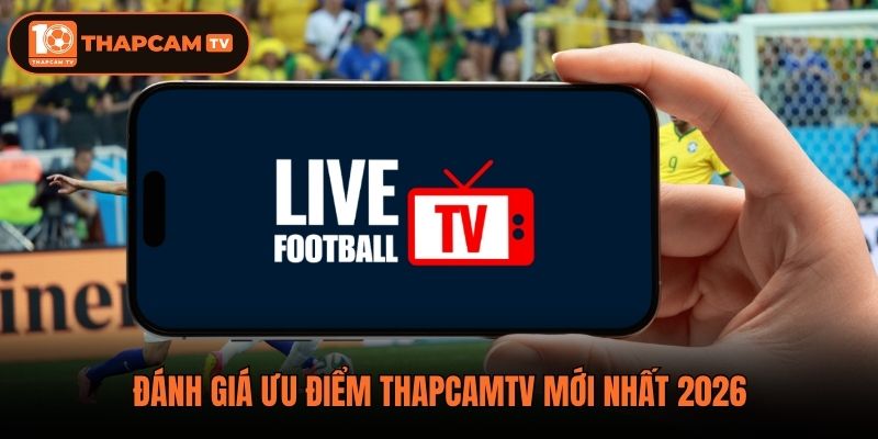 Đánh giá ưu điểm Thapcamtv mới nhất 2026