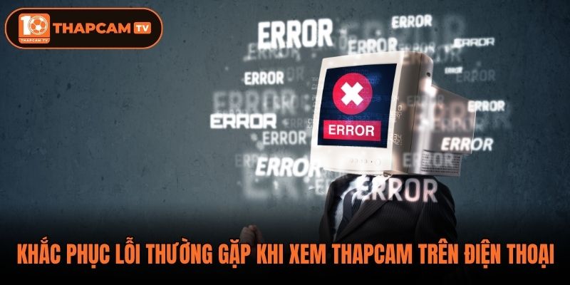Khắc phục lỗi thường gặp khi xem ThapCam trên điện thoại