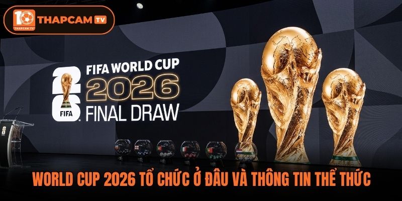 World Cup 2026 tổ chức ở đâu và thông tin thể thức